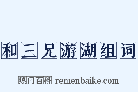 和三兄游湖组词是什么意思的图片